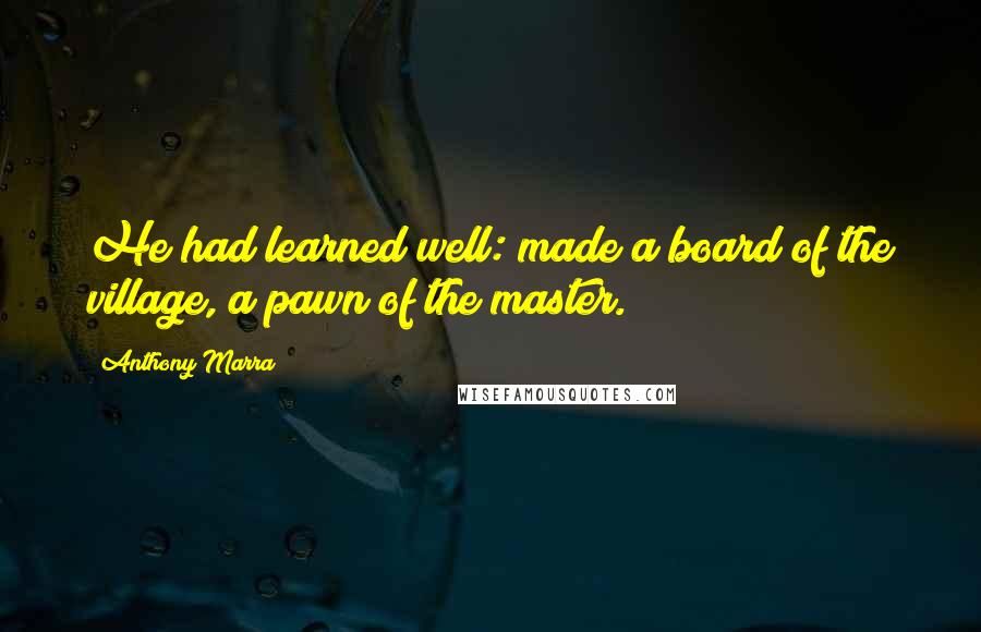 Anthony Marra Quotes: He had learned well: made a board of the village, a pawn of the master.