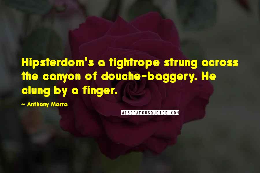 Anthony Marra Quotes: Hipsterdom's a tightrope strung across the canyon of douche-baggery. He clung by a finger.