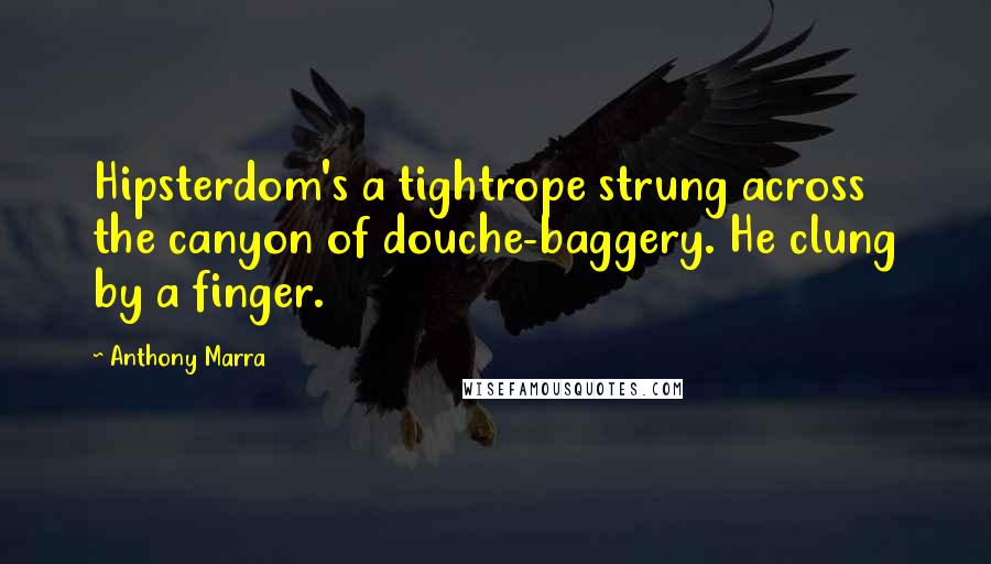 Anthony Marra Quotes: Hipsterdom's a tightrope strung across the canyon of douche-baggery. He clung by a finger.