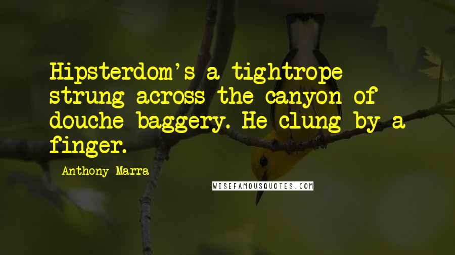 Anthony Marra Quotes: Hipsterdom's a tightrope strung across the canyon of douche-baggery. He clung by a finger.