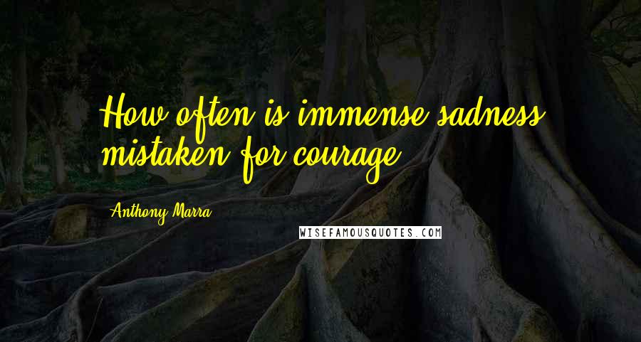 Anthony Marra Quotes: How often is immense sadness mistaken for courage?