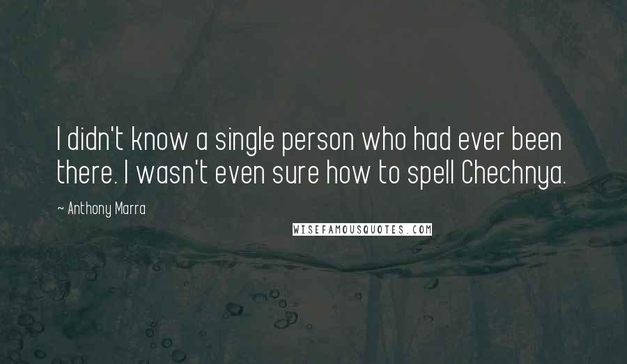 Anthony Marra Quotes: I didn't know a single person who had ever been there. I wasn't even sure how to spell Chechnya.
