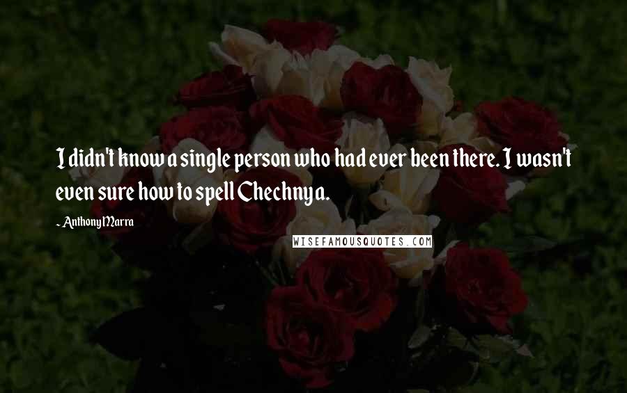 Anthony Marra Quotes: I didn't know a single person who had ever been there. I wasn't even sure how to spell Chechnya.