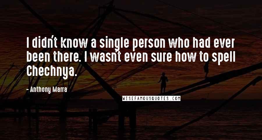 Anthony Marra Quotes: I didn't know a single person who had ever been there. I wasn't even sure how to spell Chechnya.