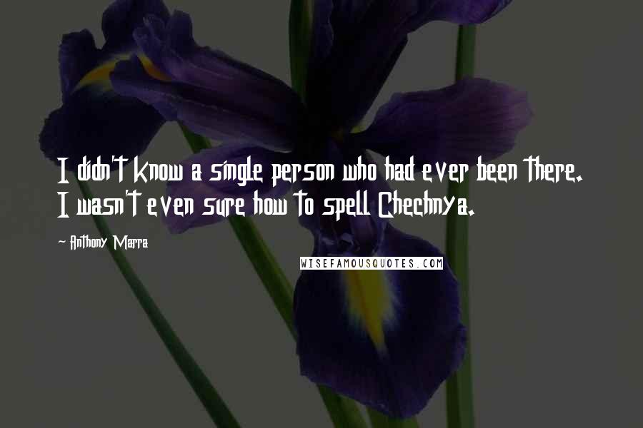 Anthony Marra Quotes: I didn't know a single person who had ever been there. I wasn't even sure how to spell Chechnya.