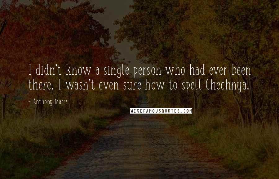 Anthony Marra Quotes: I didn't know a single person who had ever been there. I wasn't even sure how to spell Chechnya.