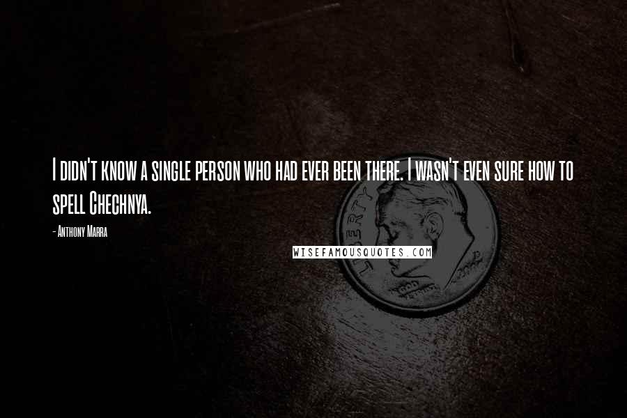 Anthony Marra Quotes: I didn't know a single person who had ever been there. I wasn't even sure how to spell Chechnya.