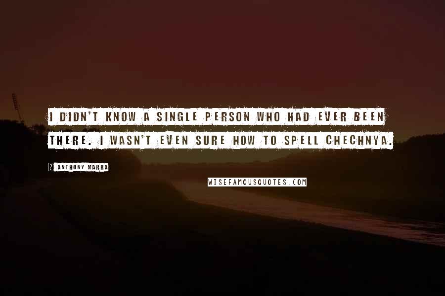 Anthony Marra Quotes: I didn't know a single person who had ever been there. I wasn't even sure how to spell Chechnya.