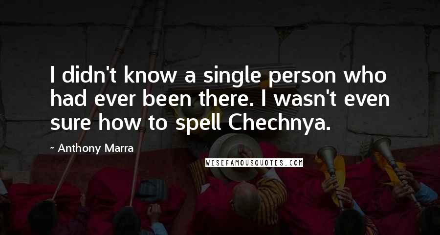 Anthony Marra Quotes: I didn't know a single person who had ever been there. I wasn't even sure how to spell Chechnya.