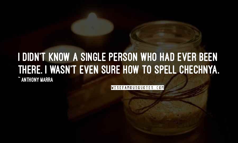 Anthony Marra Quotes: I didn't know a single person who had ever been there. I wasn't even sure how to spell Chechnya.