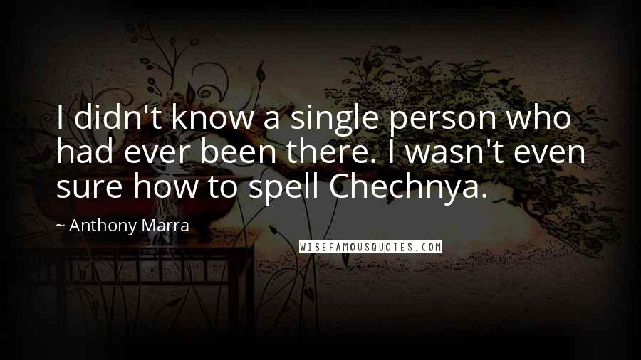 Anthony Marra Quotes: I didn't know a single person who had ever been there. I wasn't even sure how to spell Chechnya.