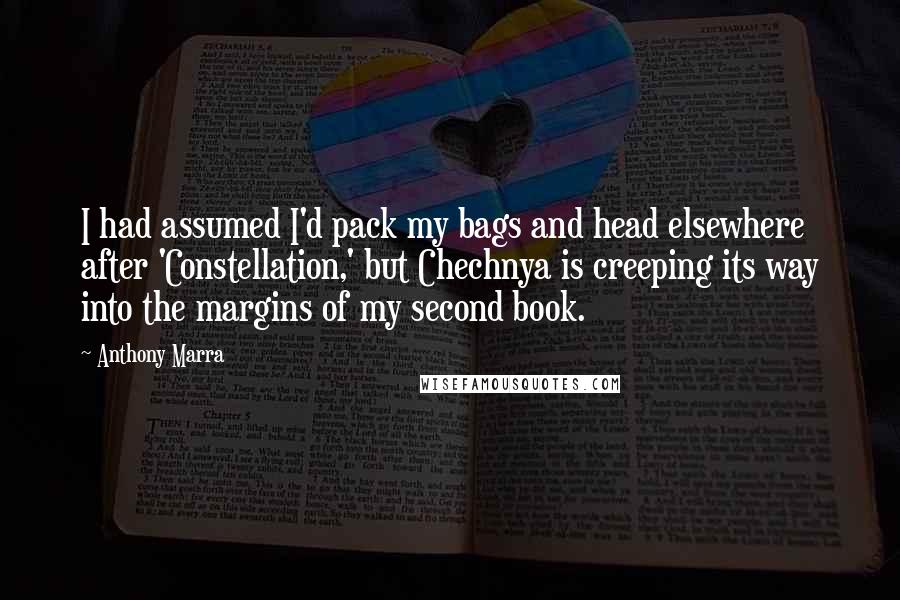 Anthony Marra Quotes: I had assumed I'd pack my bags and head elsewhere after 'Constellation,' but Chechnya is creeping its way into the margins of my second book.