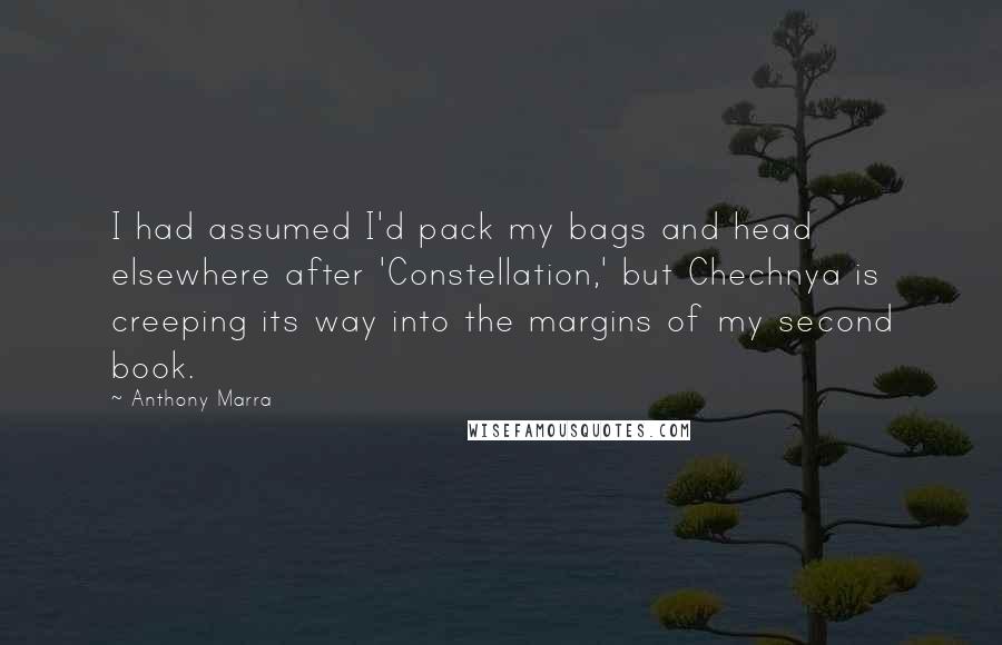 Anthony Marra Quotes: I had assumed I'd pack my bags and head elsewhere after 'Constellation,' but Chechnya is creeping its way into the margins of my second book.