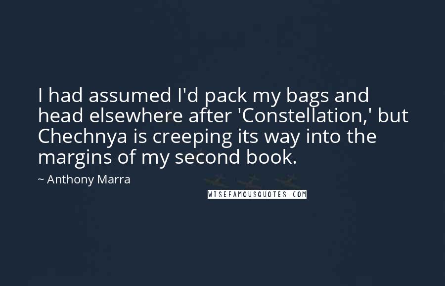 Anthony Marra Quotes: I had assumed I'd pack my bags and head elsewhere after 'Constellation,' but Chechnya is creeping its way into the margins of my second book.