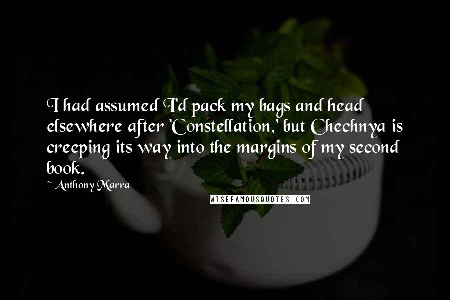 Anthony Marra Quotes: I had assumed I'd pack my bags and head elsewhere after 'Constellation,' but Chechnya is creeping its way into the margins of my second book.