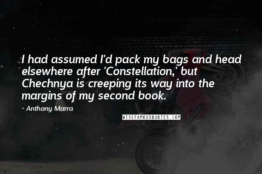 Anthony Marra Quotes: I had assumed I'd pack my bags and head elsewhere after 'Constellation,' but Chechnya is creeping its way into the margins of my second book.