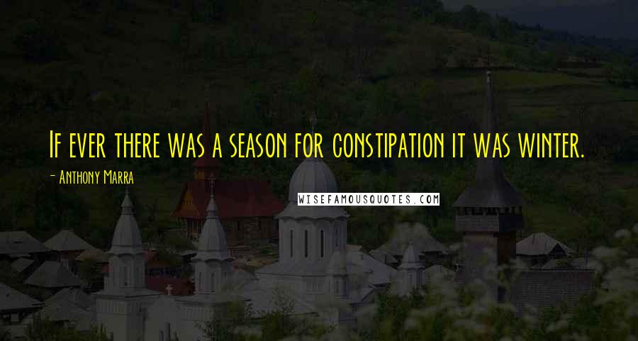 Anthony Marra Quotes: If ever there was a season for constipation it was winter.