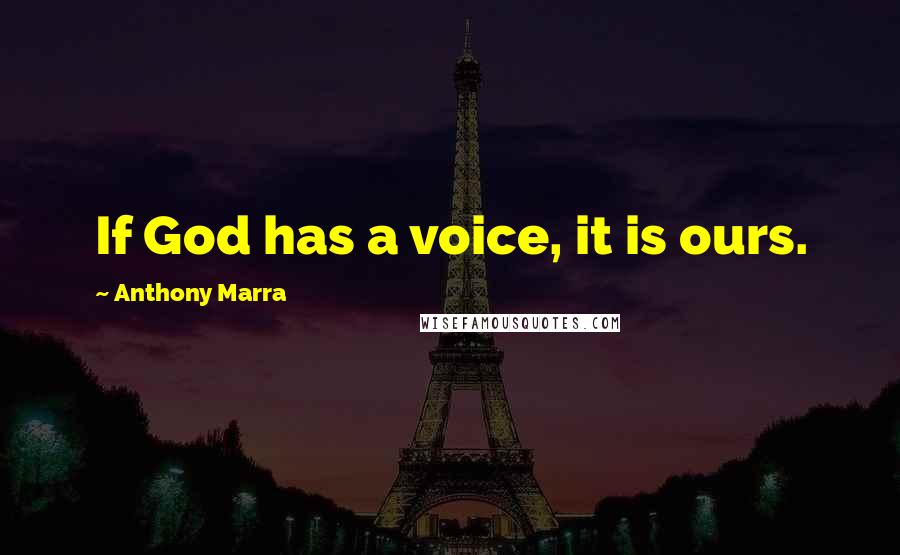 Anthony Marra Quotes: If God has a voice, it is ours.