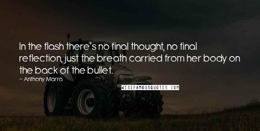 Anthony Marra Quotes: In the flash there's no final thought, no final reflection, just the breath carried from her body on the back of the bullet.