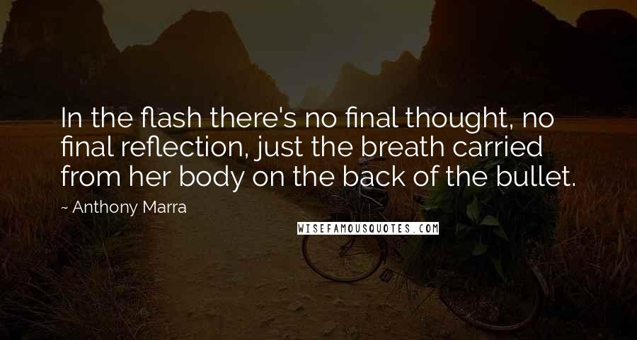 Anthony Marra Quotes: In the flash there's no final thought, no final reflection, just the breath carried from her body on the back of the bullet.