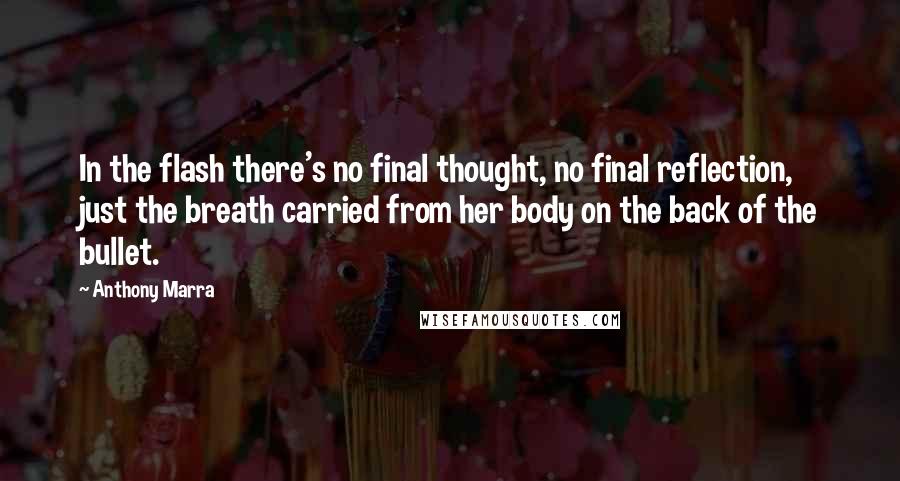 Anthony Marra Quotes: In the flash there's no final thought, no final reflection, just the breath carried from her body on the back of the bullet.