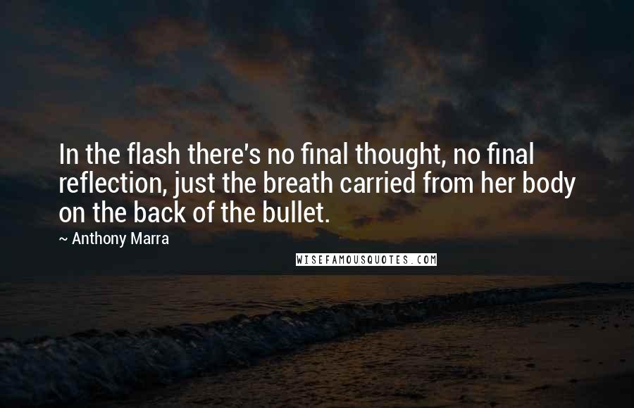 Anthony Marra Quotes: In the flash there's no final thought, no final reflection, just the breath carried from her body on the back of the bullet.