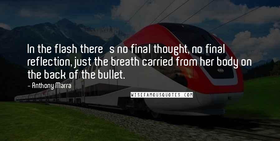 Anthony Marra Quotes: In the flash there's no final thought, no final reflection, just the breath carried from her body on the back of the bullet.