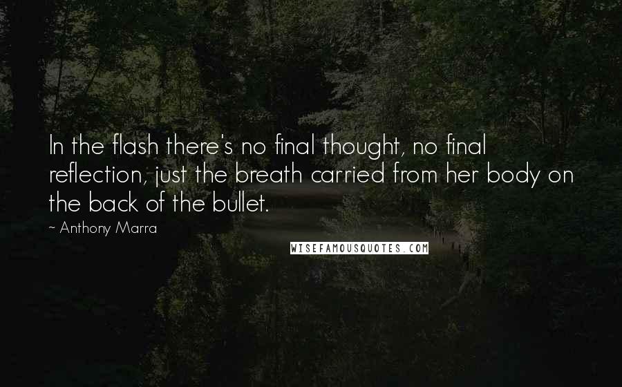 Anthony Marra Quotes: In the flash there's no final thought, no final reflection, just the breath carried from her body on the back of the bullet.