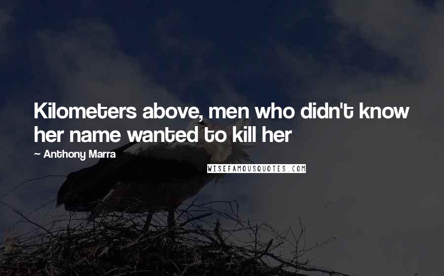 Anthony Marra Quotes: Kilometers above, men who didn't know her name wanted to kill her