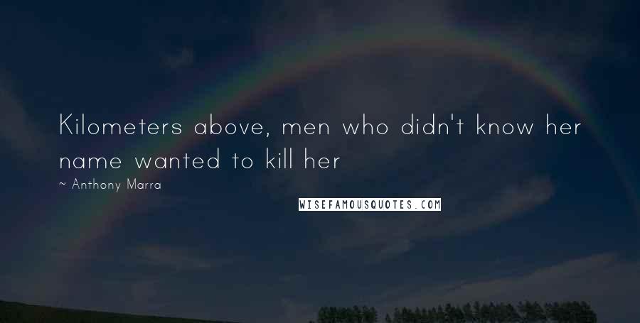 Anthony Marra Quotes: Kilometers above, men who didn't know her name wanted to kill her