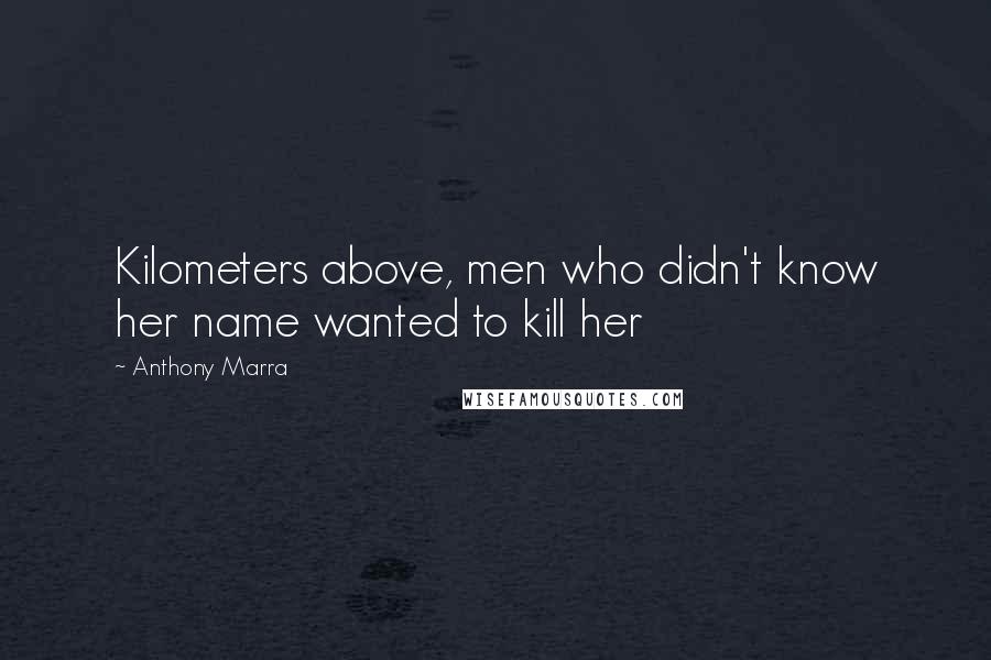 Anthony Marra Quotes: Kilometers above, men who didn't know her name wanted to kill her