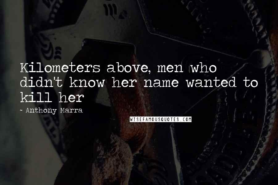 Anthony Marra Quotes: Kilometers above, men who didn't know her name wanted to kill her