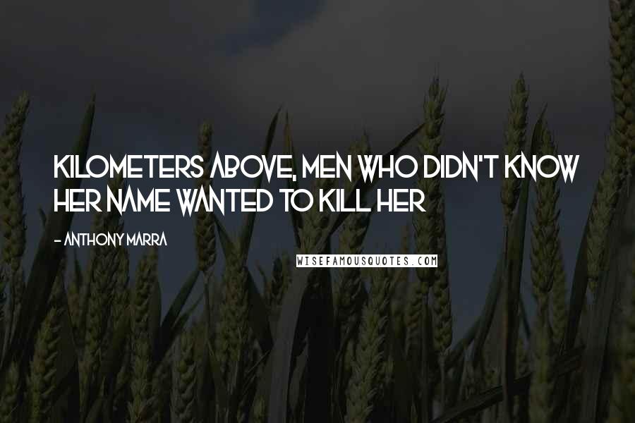 Anthony Marra Quotes: Kilometers above, men who didn't know her name wanted to kill her