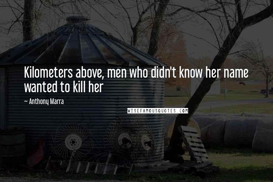 Anthony Marra Quotes: Kilometers above, men who didn't know her name wanted to kill her