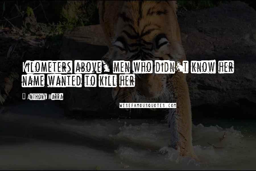 Anthony Marra Quotes: Kilometers above, men who didn't know her name wanted to kill her