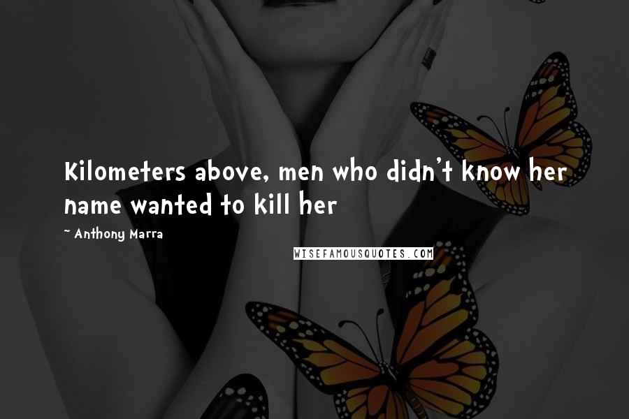 Anthony Marra Quotes: Kilometers above, men who didn't know her name wanted to kill her