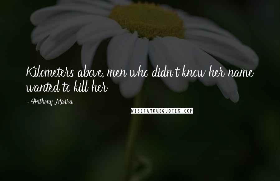 Anthony Marra Quotes: Kilometers above, men who didn't know her name wanted to kill her