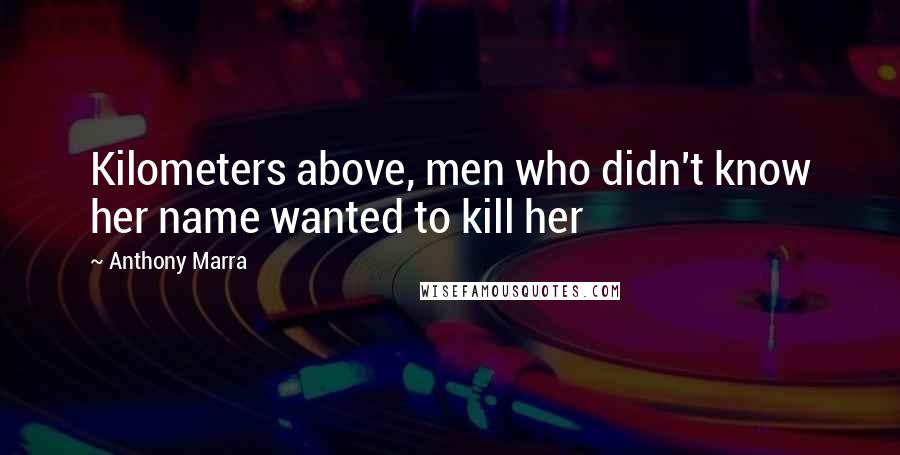 Anthony Marra Quotes: Kilometers above, men who didn't know her name wanted to kill her