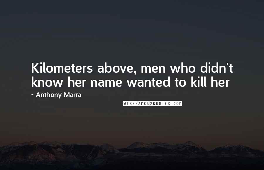 Anthony Marra Quotes: Kilometers above, men who didn't know her name wanted to kill her