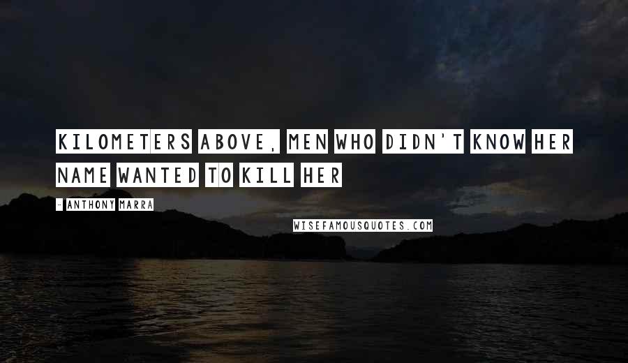 Anthony Marra Quotes: Kilometers above, men who didn't know her name wanted to kill her