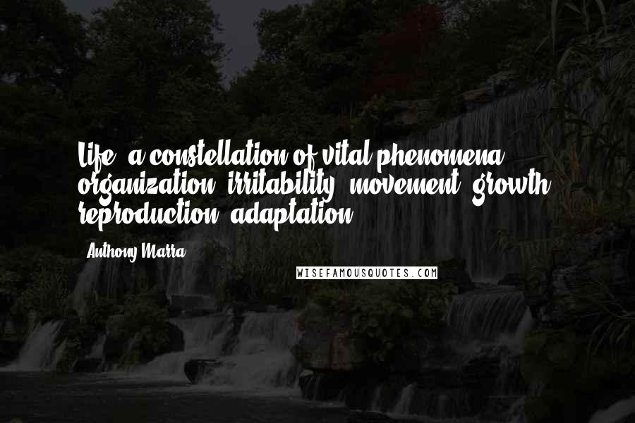 Anthony Marra Quotes: Life: a constellation of vital phenomena - organization, irritability, movement, growth, reproduction, adaptation.