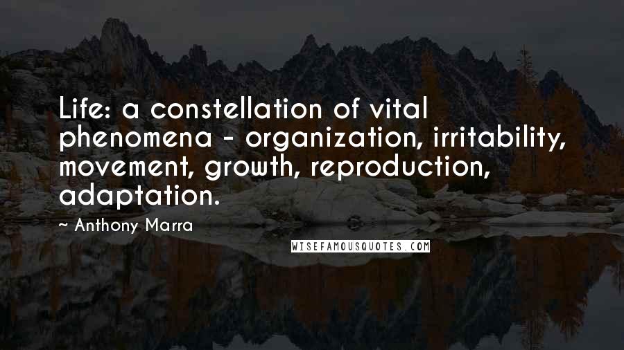 Anthony Marra Quotes: Life: a constellation of vital phenomena - organization, irritability, movement, growth, reproduction, adaptation.