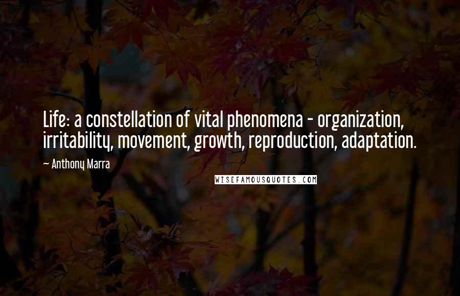 Anthony Marra Quotes: Life: a constellation of vital phenomena - organization, irritability, movement, growth, reproduction, adaptation.