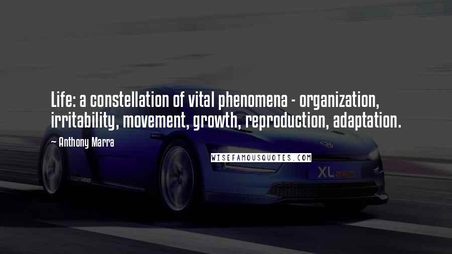 Anthony Marra Quotes: Life: a constellation of vital phenomena - organization, irritability, movement, growth, reproduction, adaptation.