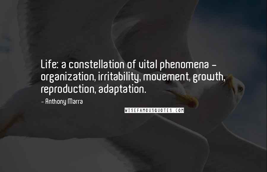 Anthony Marra Quotes: Life: a constellation of vital phenomena - organization, irritability, movement, growth, reproduction, adaptation.