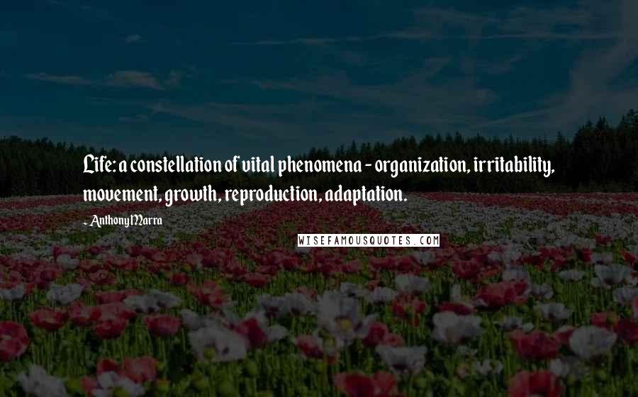 Anthony Marra Quotes: Life: a constellation of vital phenomena - organization, irritability, movement, growth, reproduction, adaptation.