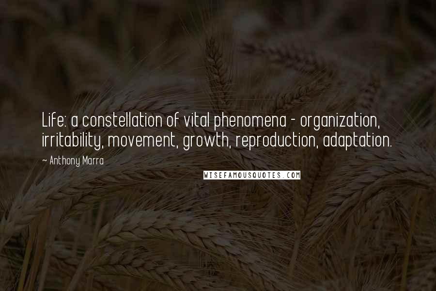 Anthony Marra Quotes: Life: a constellation of vital phenomena - organization, irritability, movement, growth, reproduction, adaptation.