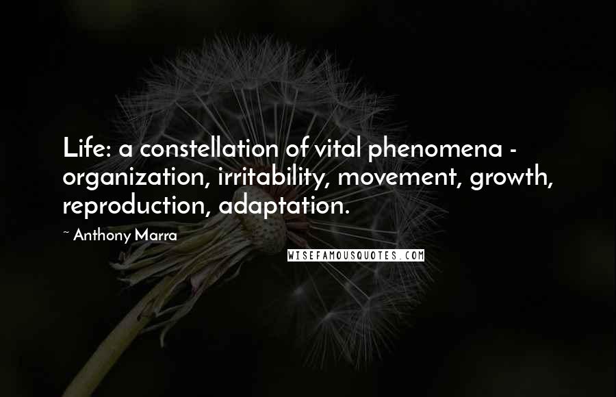 Anthony Marra Quotes: Life: a constellation of vital phenomena - organization, irritability, movement, growth, reproduction, adaptation.