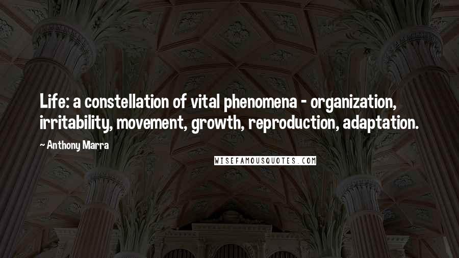 Anthony Marra Quotes: Life: a constellation of vital phenomena - organization, irritability, movement, growth, reproduction, adaptation.