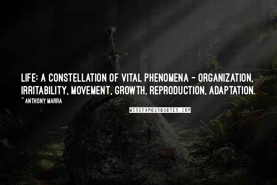 Anthony Marra Quotes: Life: a constellation of vital phenomena - organization, irritability, movement, growth, reproduction, adaptation.
